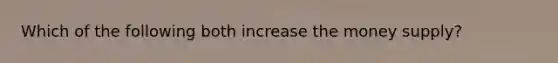 Which of the following both increase the money supply?