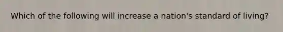 Which of the following will increase a nation's standard of living?