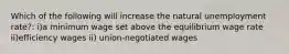 Which of the following will increase the natural unemployment rate?: i)a minimum wage set above the equilibrium wage rate ii)efficiency wages ii) union-negotiated wages