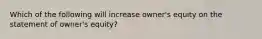 Which of the following will increase owner's equity on the statement of owner's equity?