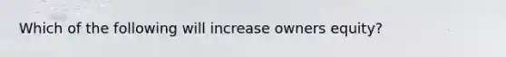 Which of the following will increase owners equity?
