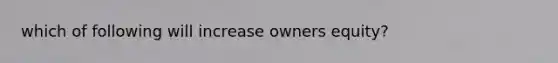 which of following will increase owners equity?