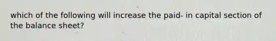 which of the following will increase the paid- in capital section of the balance sheet?