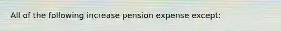 All of the following increase pension expense except: