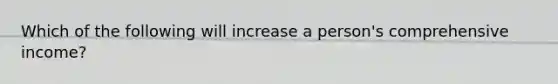 Which of the following will increase a person's comprehensive income?