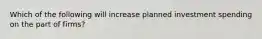 Which of the following will increase planned investment spending on the part of​ firms?