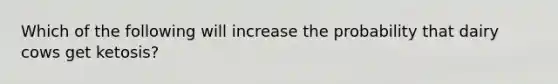 Which of the following will increase the probability that dairy cows get ketosis?