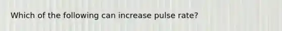 Which of the following can increase pulse rate?