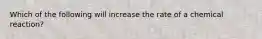 Which of the following will increase the rate of a chemical reaction?