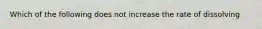 Which of the following does not increase the rate of dissolving