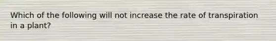 Which of the following will not increase the rate of transpiration in a plant?