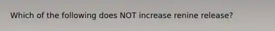 Which of the following does NOT increase renine release?