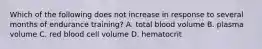 Which of the following does not increase in response to several months of endurance training? A. total blood volume B. plasma volume C. red blood cell volume D. hematocrit