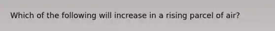 Which of the following will increase in a rising parcel of air?​