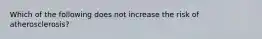 Which of the following does not increase the risk of atherosclerosis?