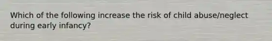 Which of the following increase the risk of child abuse/neglect during early infancy?