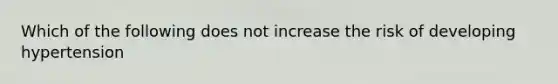 Which of the following does not increase the risk of developing hypertension