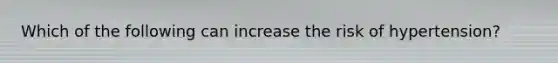 Which of the following can increase the risk of hypertension?