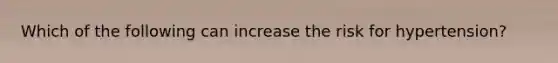 Which of the following can increase the risk for hypertension?