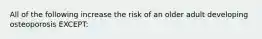 All of the following increase the risk of an older adult developing osteoporosis EXCEPT: