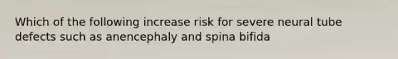 Which of the following increase risk for severe neural tube defects such as anencephaly and spina bifida