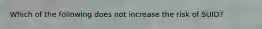Which of the following does not increase the risk of SUID?