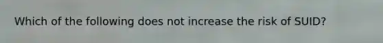 Which of the following does not increase the risk of SUID?