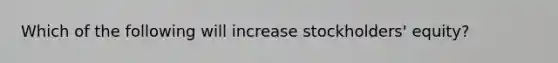 Which of the following will increase stockholders' equity?