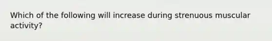 Which of the following will increase during strenuous muscular activity?