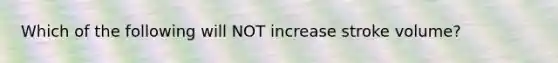 Which of the following will NOT increase stroke volume?