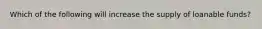 Which of the following will increase the supply of loanable funds?