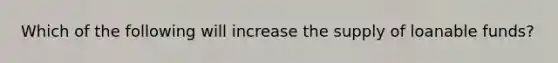 Which of the following will increase the supply of loanable funds?