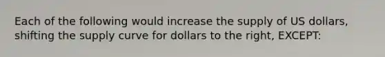 Each of the following would increase the supply of US dollars, shifting the supply curve for dollars to the right, EXCEPT: