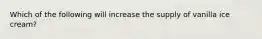 Which of the following will increase the supply of vanilla ice cream?