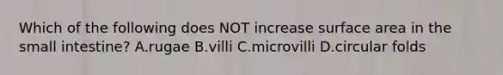 Which of the following does NOT increase <a href='https://www.questionai.com/knowledge/kEtsSAPENL-surface-area' class='anchor-knowledge'>surface area</a> in <a href='https://www.questionai.com/knowledge/kt623fh5xn-the-small-intestine' class='anchor-knowledge'>the small intestine</a>? A.rugae B.villi C.microvilli D.circular folds
