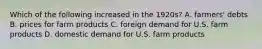 Which of the following increased in the 1920s? A. farmers' debts B. prices for farm products C. foreign demand for U.S. farm products D. domestic demand for U.S. farm products