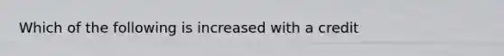 Which of the following is increased with a credit