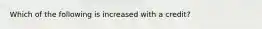 Which of the following is increased with a credit?