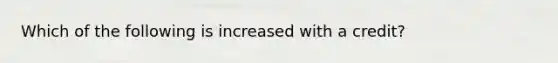 Which of the following is increased with a credit?