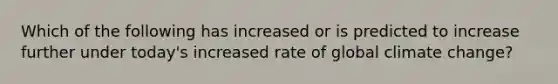 Which of the following has increased or is predicted to increase further under today's increased rate of global climate change?