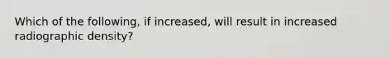 Which of the following, if increased, will result in increased radiographic density?