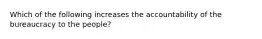 Which of the following increases the accountability of the bureaucracy to the people?