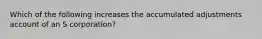 Which of the following increases the accumulated adjustments account of an S corporation?