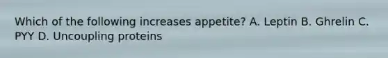 Which of the following increases appetite? A. Leptin B. Ghrelin C. PYY D. Uncoupling proteins