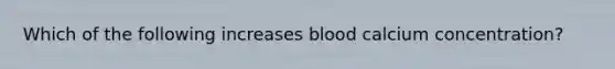 Which of the following increases blood calcium concentration?