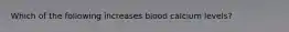 Which of the following increases blood calcium levels?