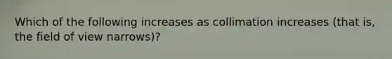 Which of the following increases as collimation increases (that is, the field of view narrows)?