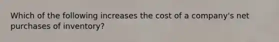 Which of the following increases the cost of a company's net purchases of inventory?