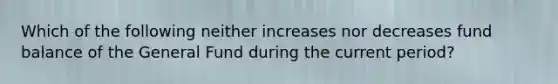 Which of the following neither increases nor decreases fund balance of the General Fund during the current period?