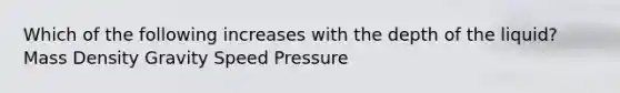 Which of the following increases with the depth of the liquid? Mass Density Gravity Speed Pressure